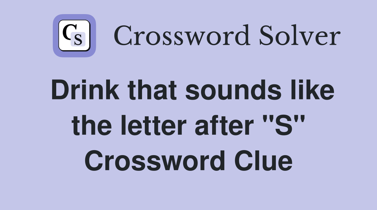 Drink that sounds like the letter after "S" Crossword Clue