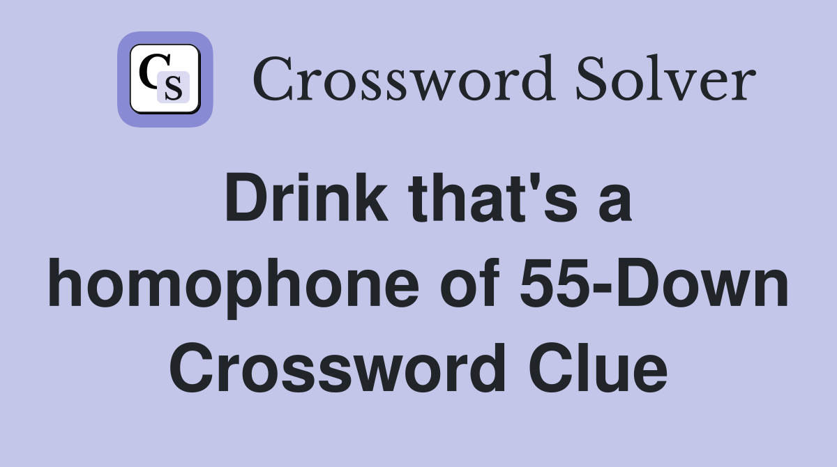Drink that's a homophone of 55-Down Crossword Clue