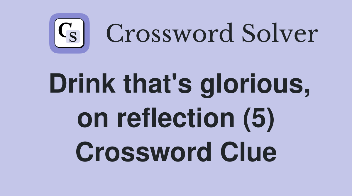 Drink that's glorious, on reflection (5) Crossword Clue