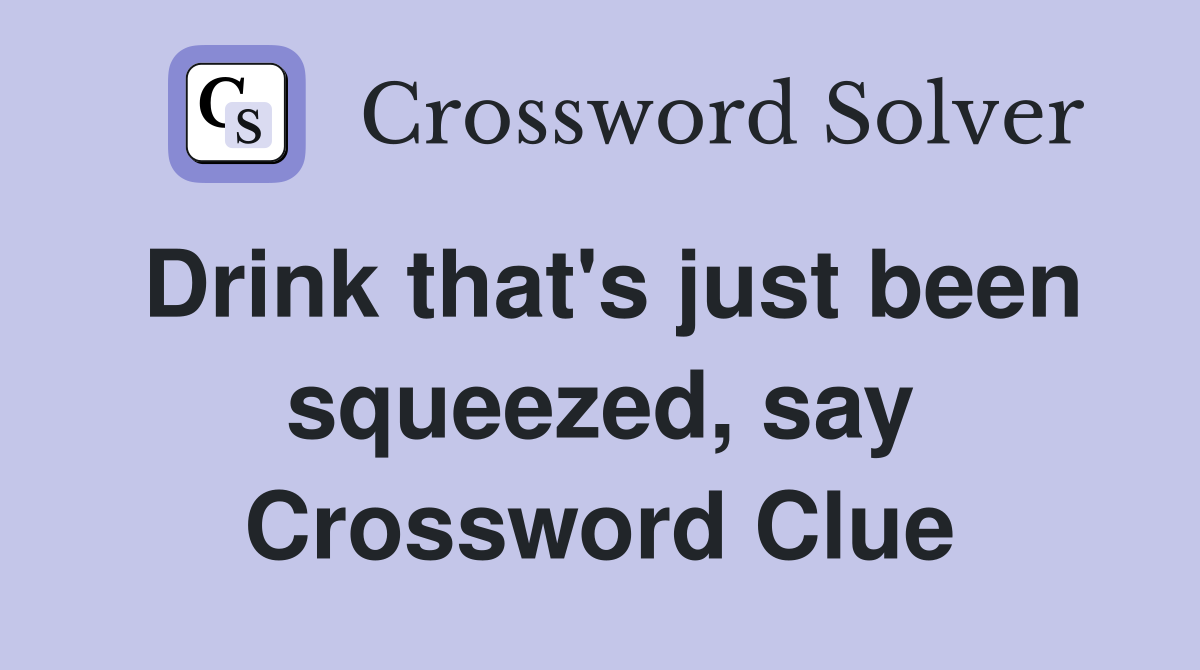 Drink that's just been squeezed, say Crossword Clue