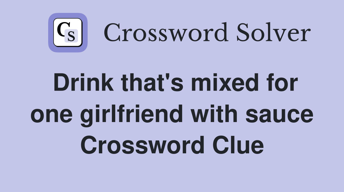 Drink that's mixed for one girlfriend with sauce Crossword Clue