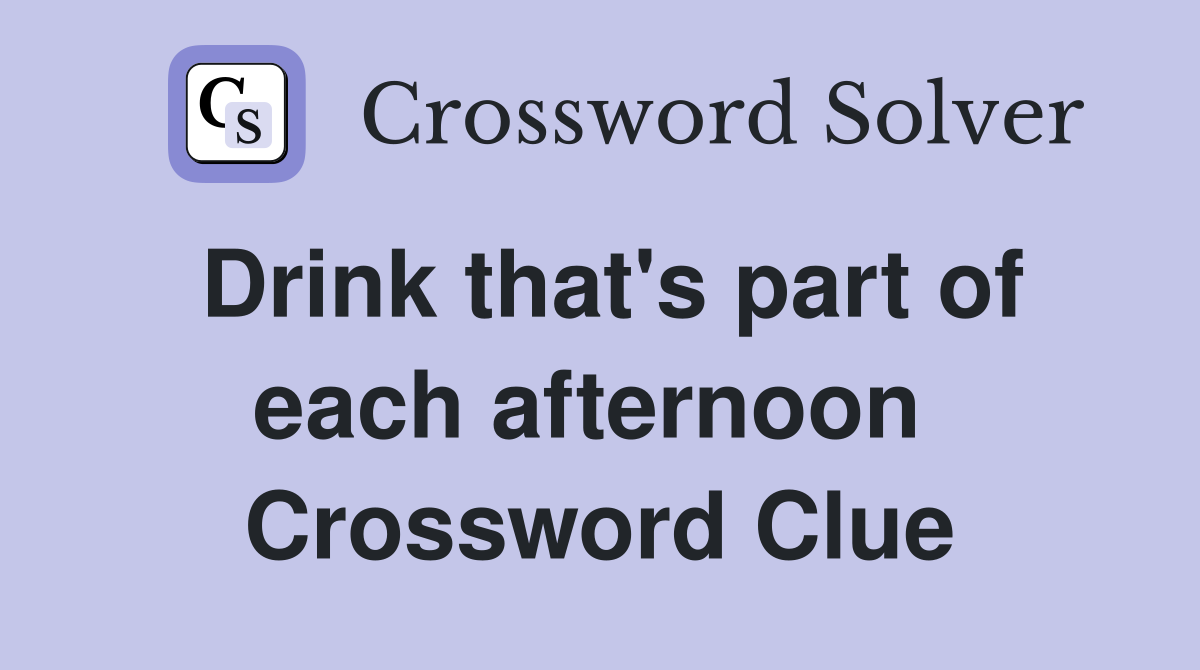 Drink that's part of each afternoon  Crossword Clue