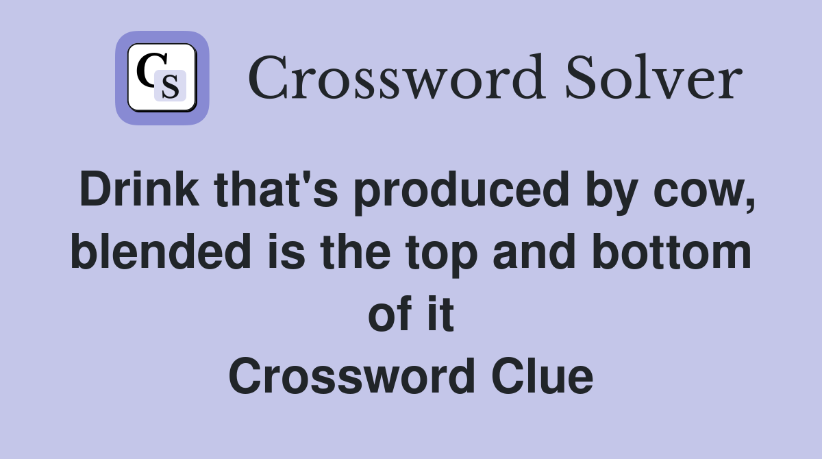 Drink that's produced by cow, blended is the top and bottom of it Crossword Clue