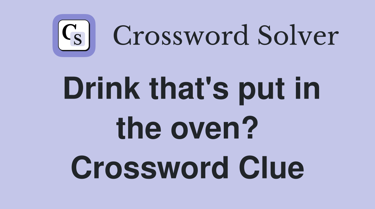 Drink that's put in the oven? Crossword Clue