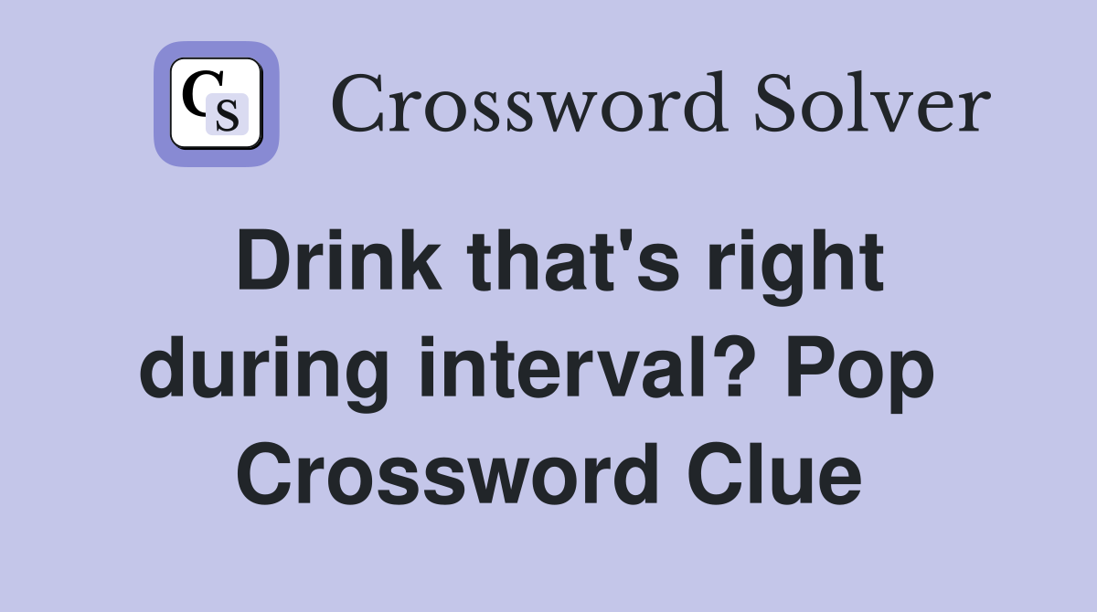 Drink that's right during interval? Pop  Crossword Clue