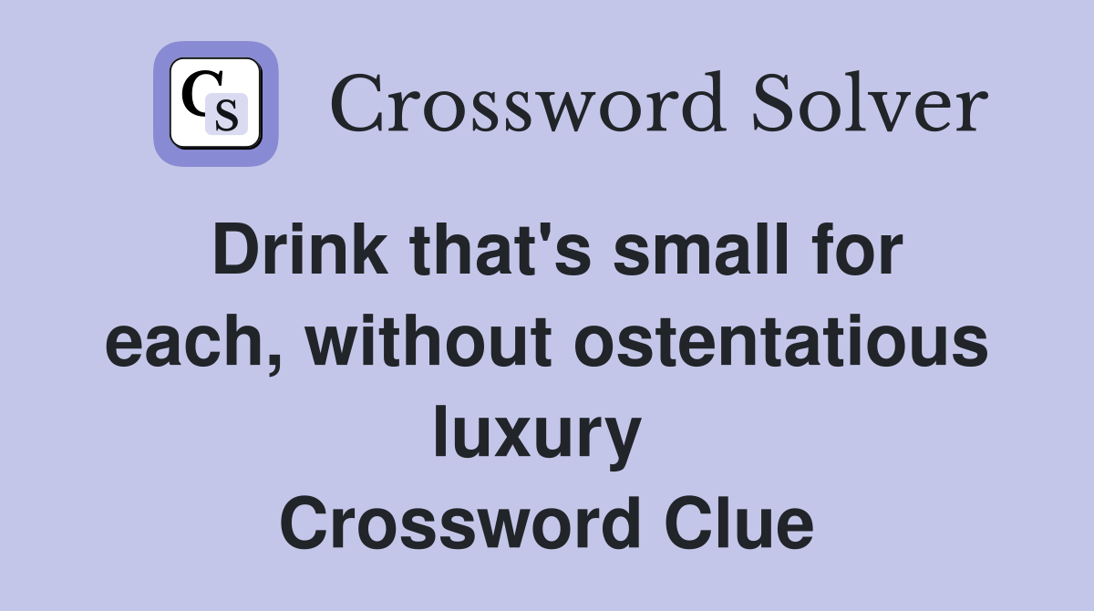 Drink that's small for each, without ostentatious luxury  Crossword Clue