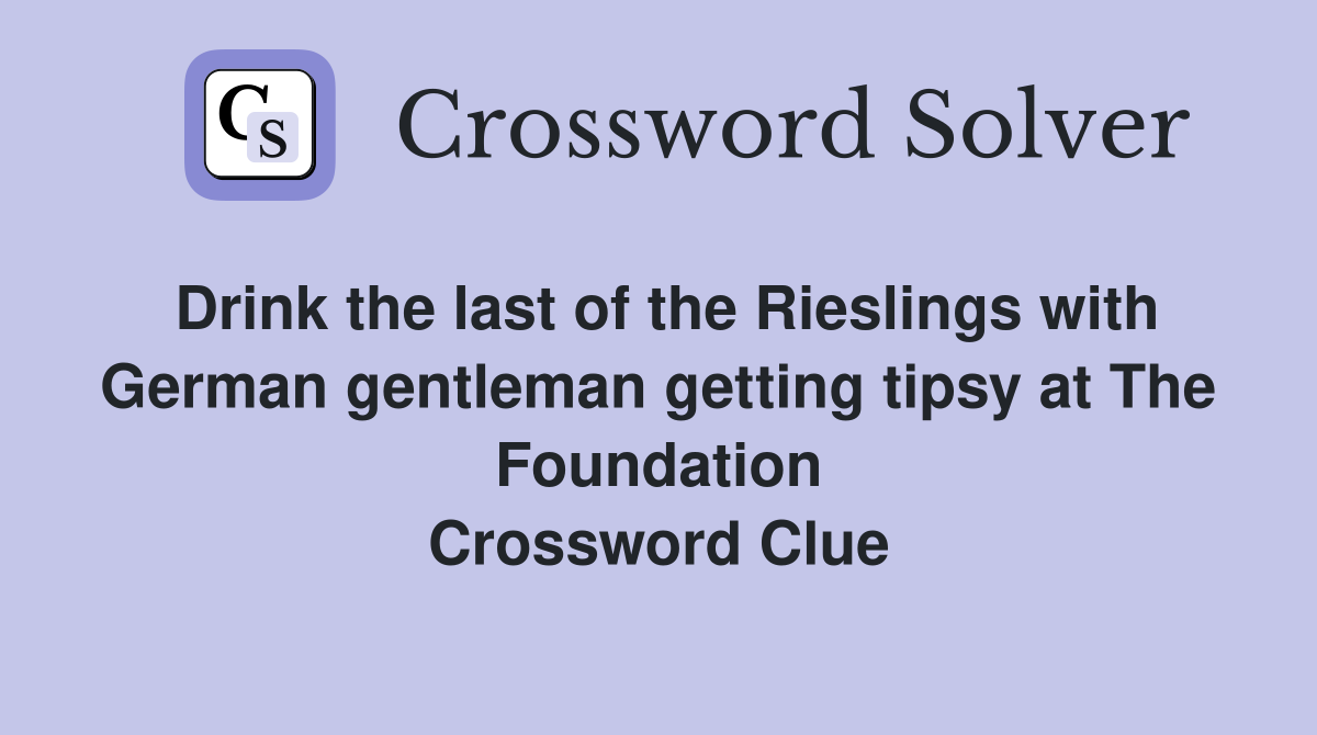 Drink the last of the Rieslings with German gentleman getting tipsy at The Foundation Crossword Clue