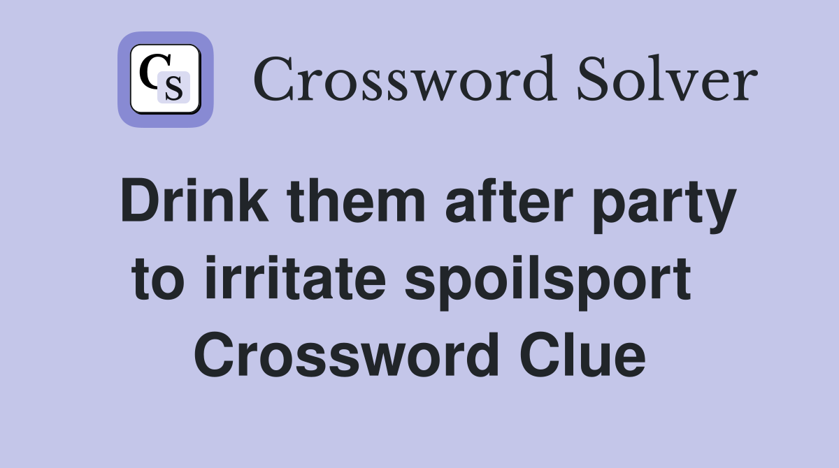 Drink them after party to irritate spoilsport  Crossword Clue
