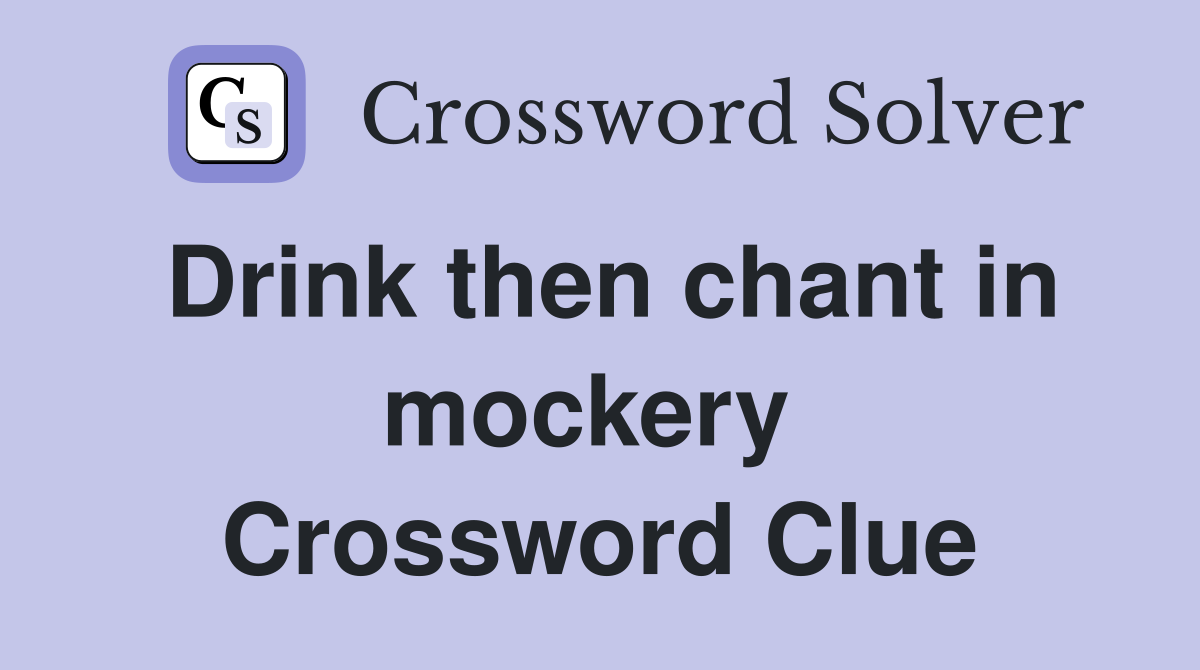Drink then chant in mockery  Crossword Clue