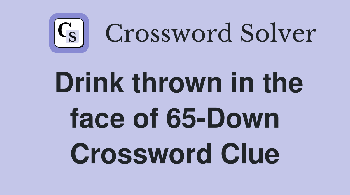 Drink thrown in the face of 65-Down Crossword Clue