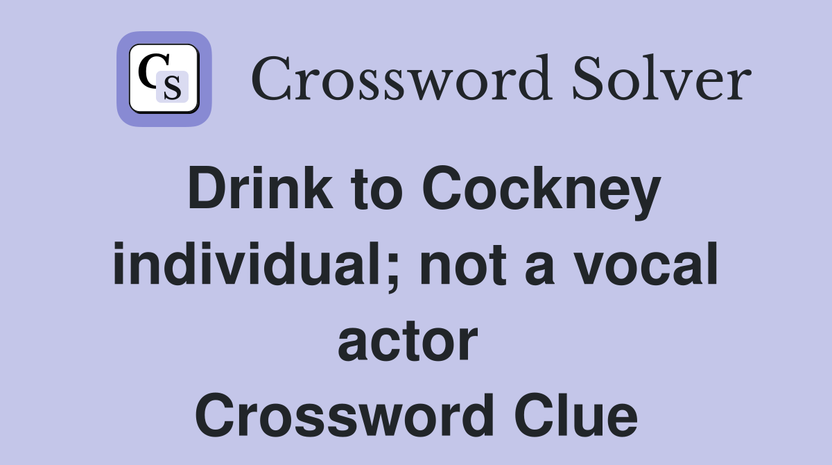 Drink to Cockney individual; not a vocal actor  Crossword Clue