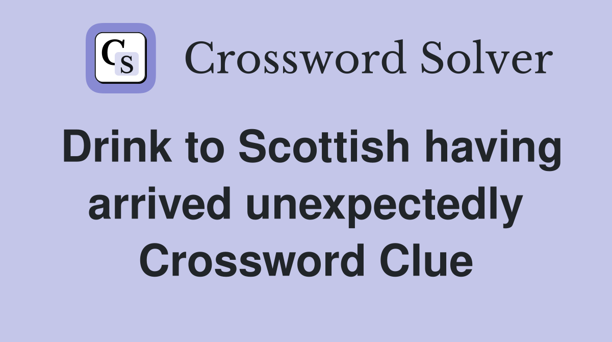 Drink to Scottish having arrived unexpectedly Crossword Clue
