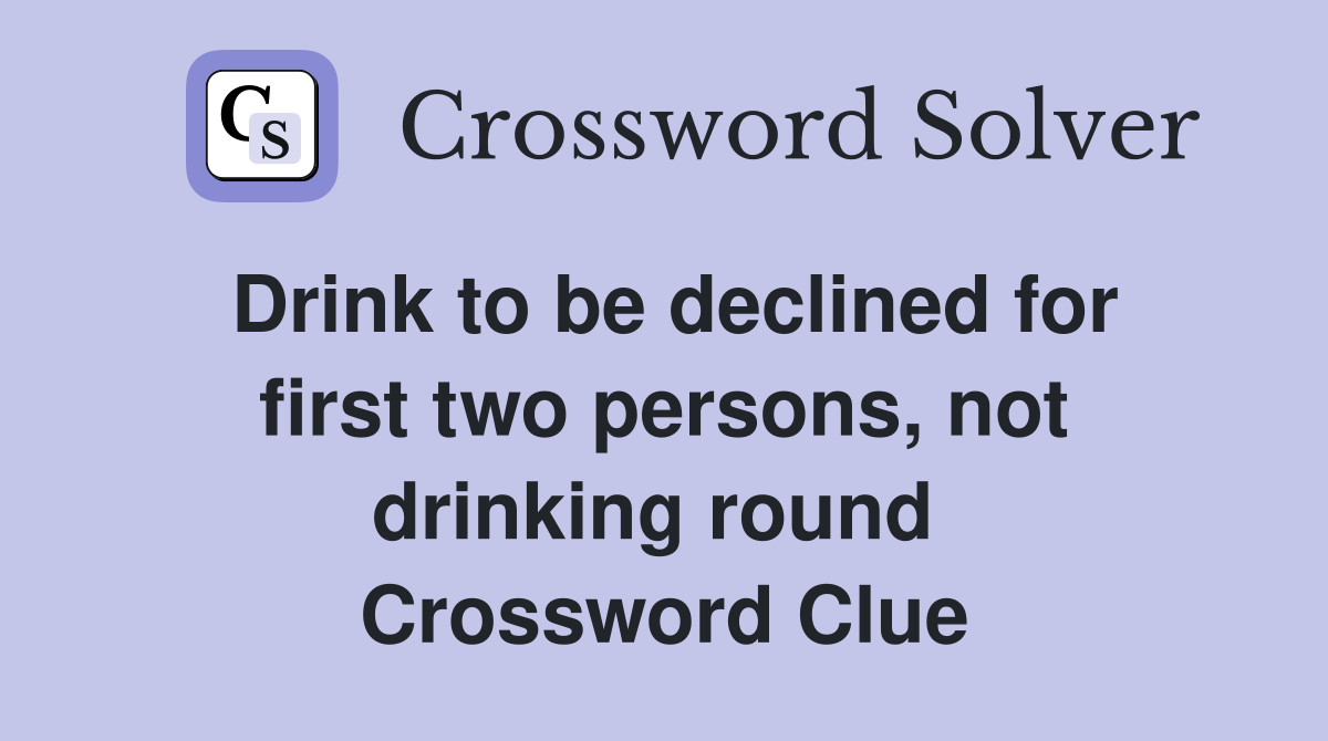 Drink to be declined for first two persons, not drinking round  Crossword Clue