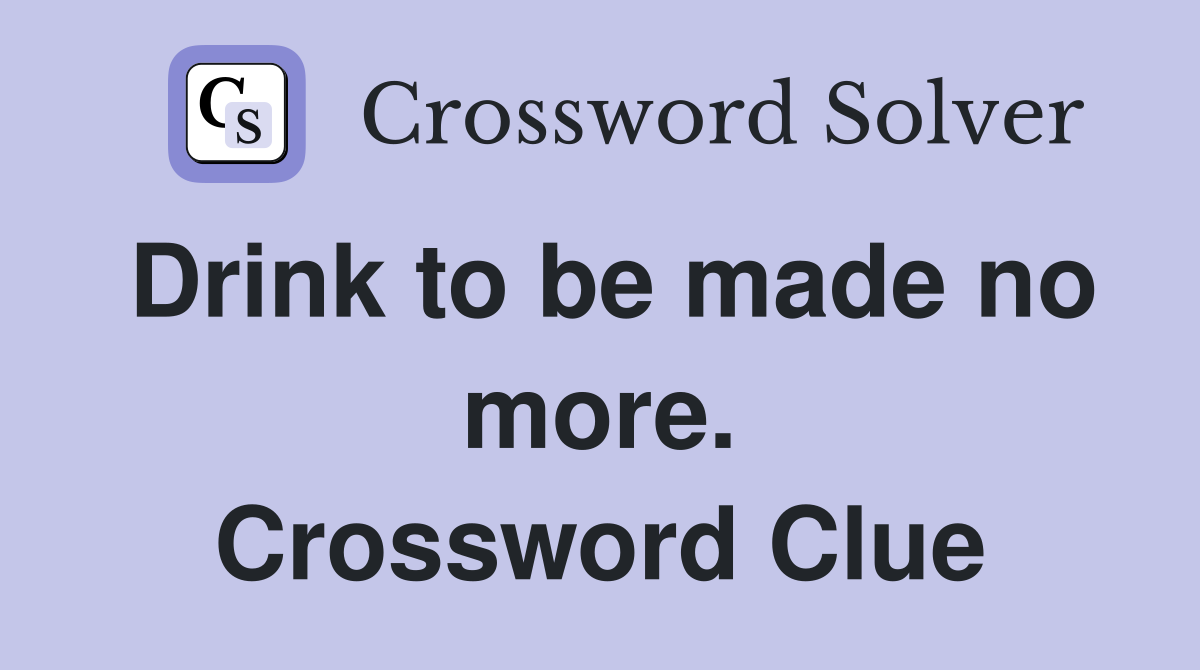 Drink to be made no more. Crossword Clue