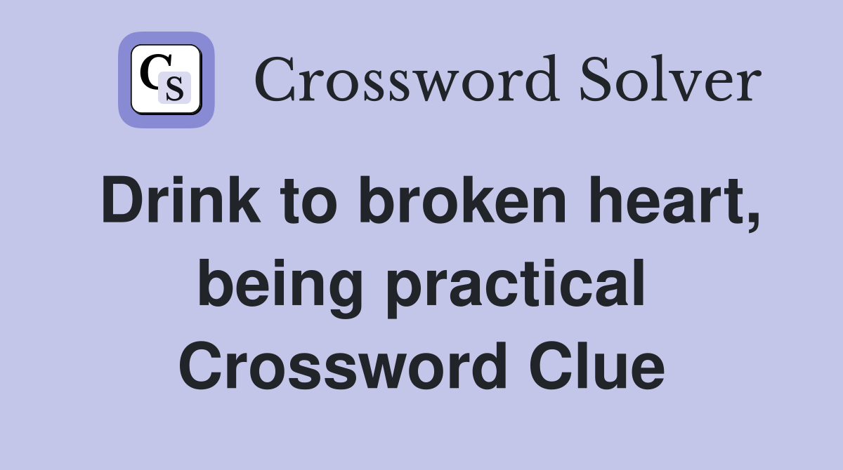 Drink to broken heart, being practical Crossword Clue