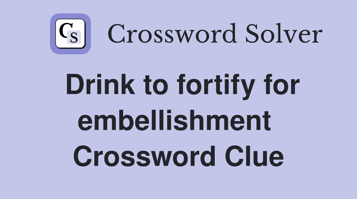 Drink to fortify for embellish­ment  Crossword Clue