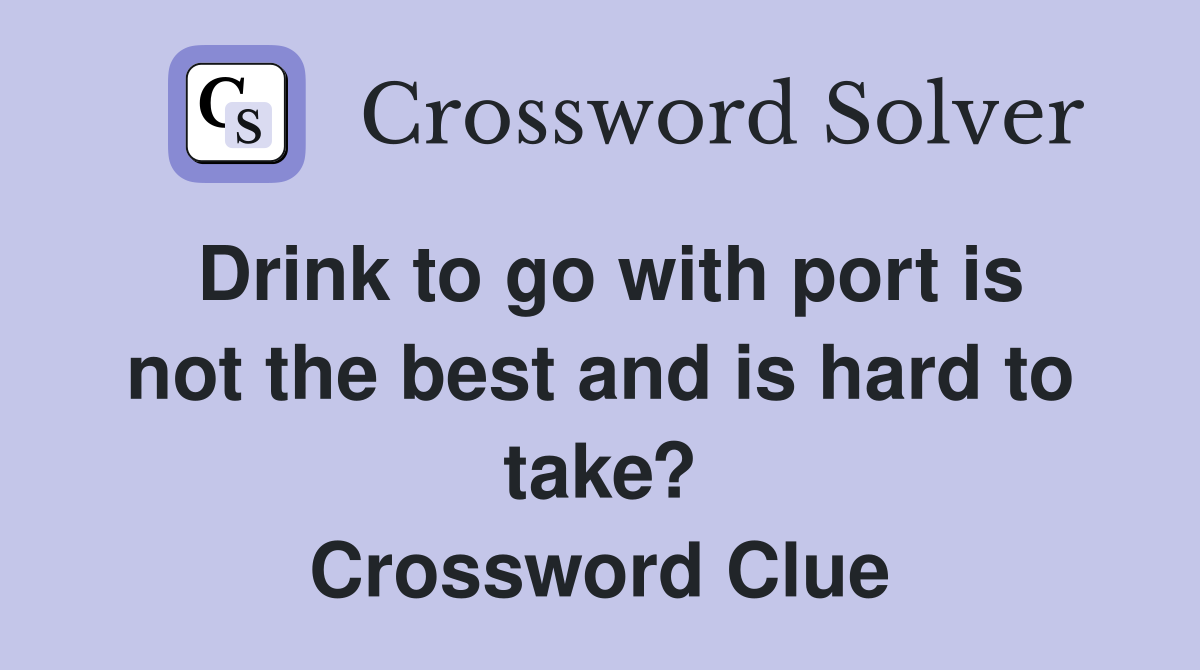 Drink to go with port is not the best and is hard to take? Crossword Clue