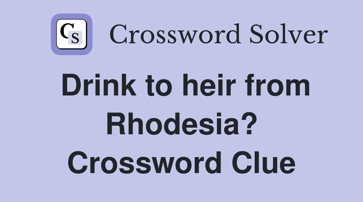 Drink to heir from Rhodesia? Crossword Clue