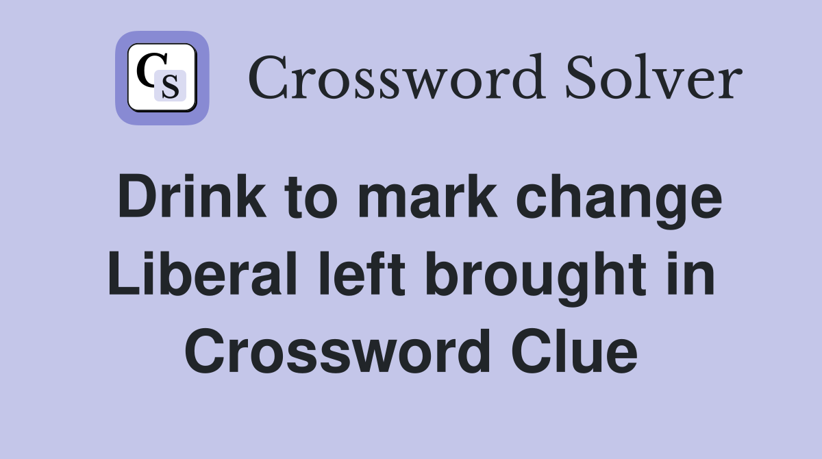 Drink to mark change Liberal left brought in Crossword Clue