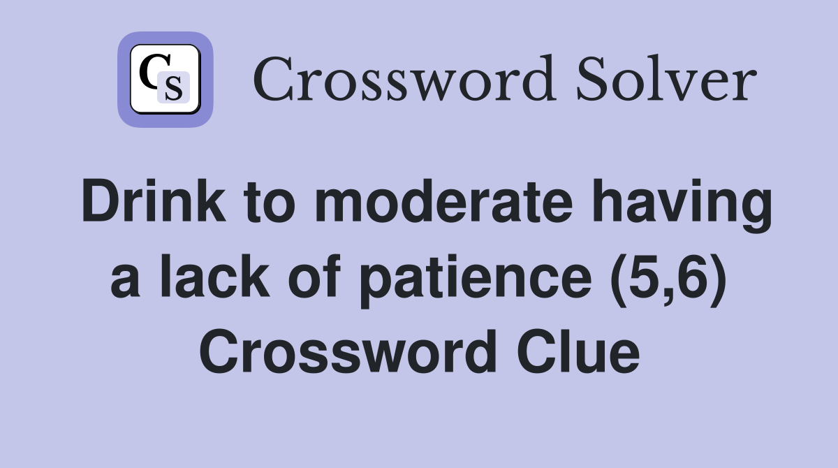 Drink to moderate having a lack of patience (5,6) Crossword Clue