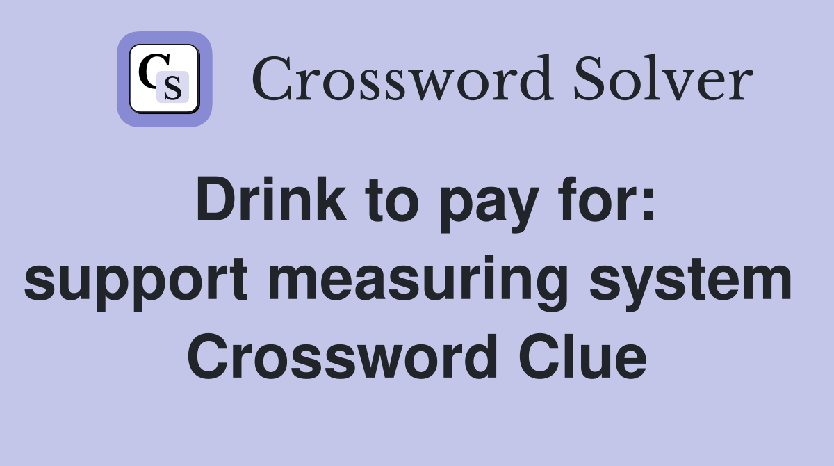 Drink to pay for: support measuring system  Crossword Clue