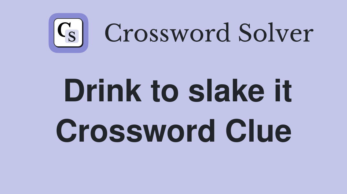 Drink to slake it Crossword Clue