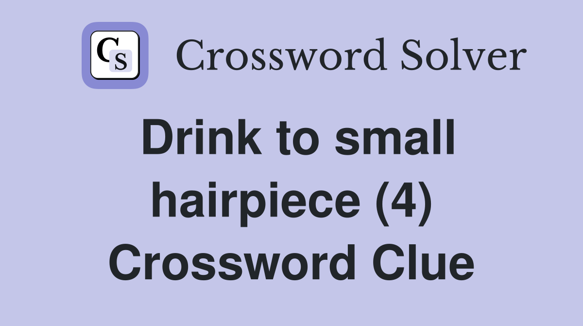 Drink to small hairpiece (4) Crossword Clue
