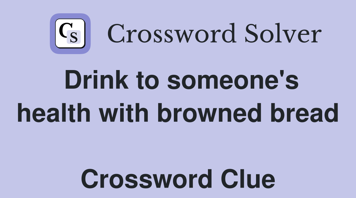 Drink to someone's health with browned bread  Crossword Clue