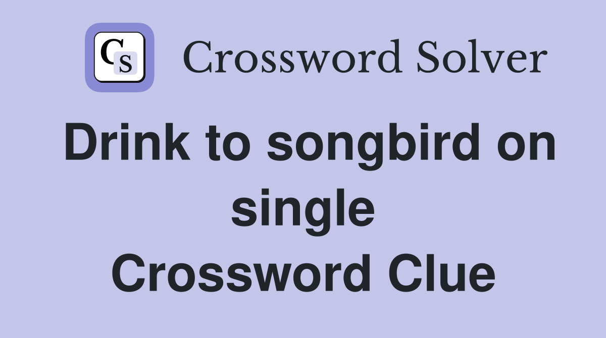 Drink to songbird on single Crossword Clue