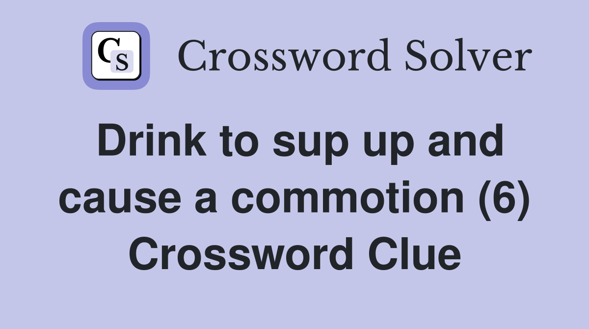 Drink to sup up and cause a commotion (6) Crossword Clue