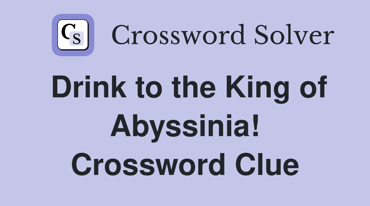 Drink to the King of Abyssinia! Crossword Clue