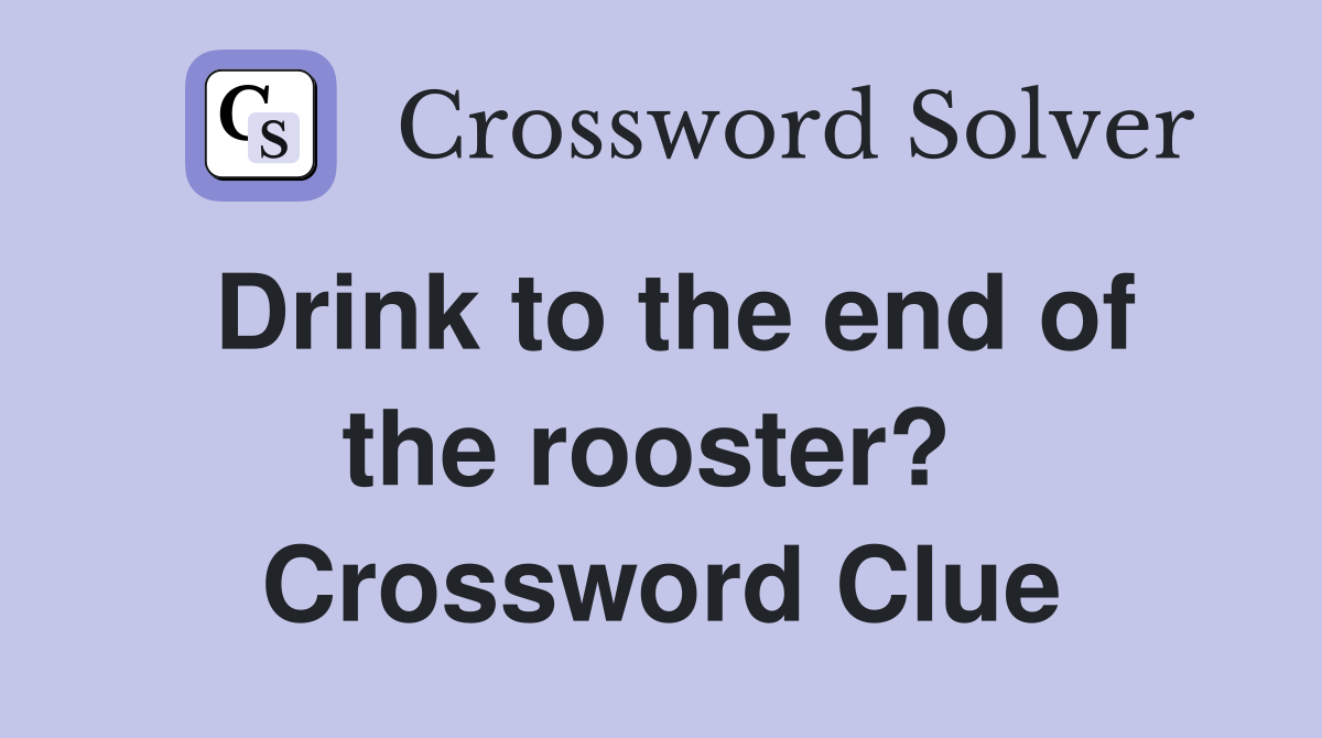 Drink to the end of the rooster?  Crossword Clue