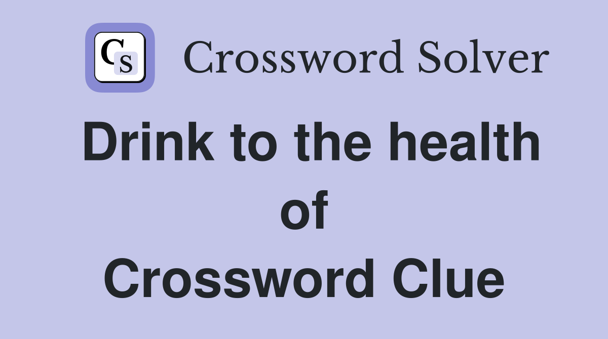 Drink to the health of Crossword Clue