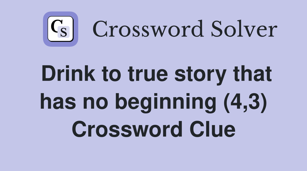 Drink to true story that has no beginning (4,3) Crossword Clue