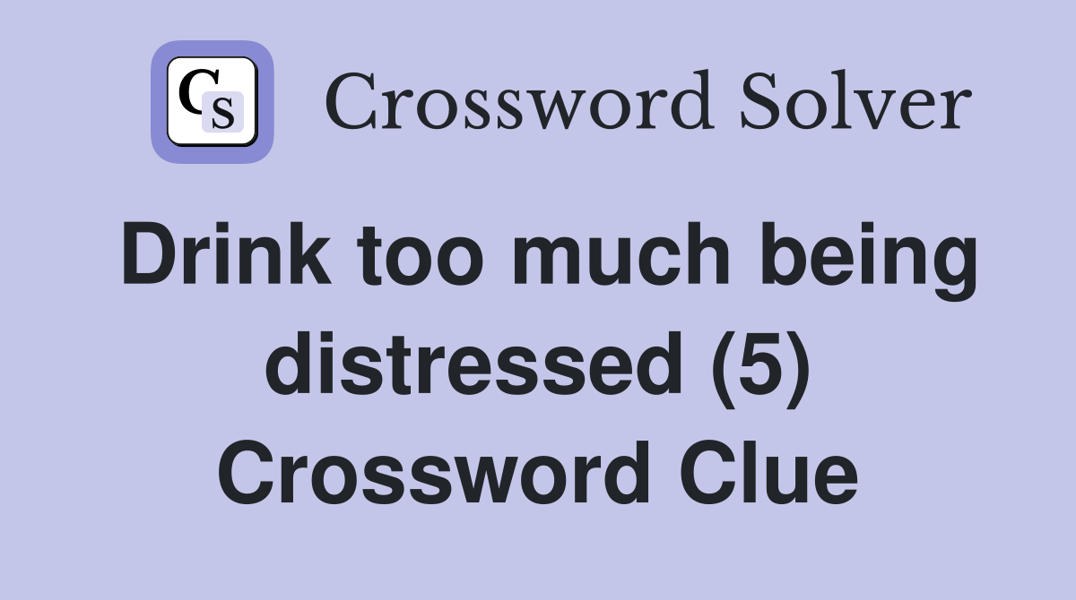 Drink too much being distressed (5) Crossword Clue