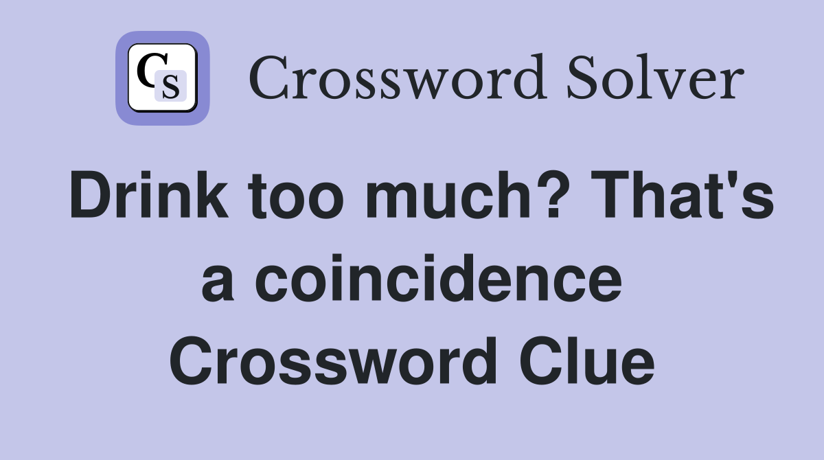 Drink too much? That's a coincidence Crossword Clue