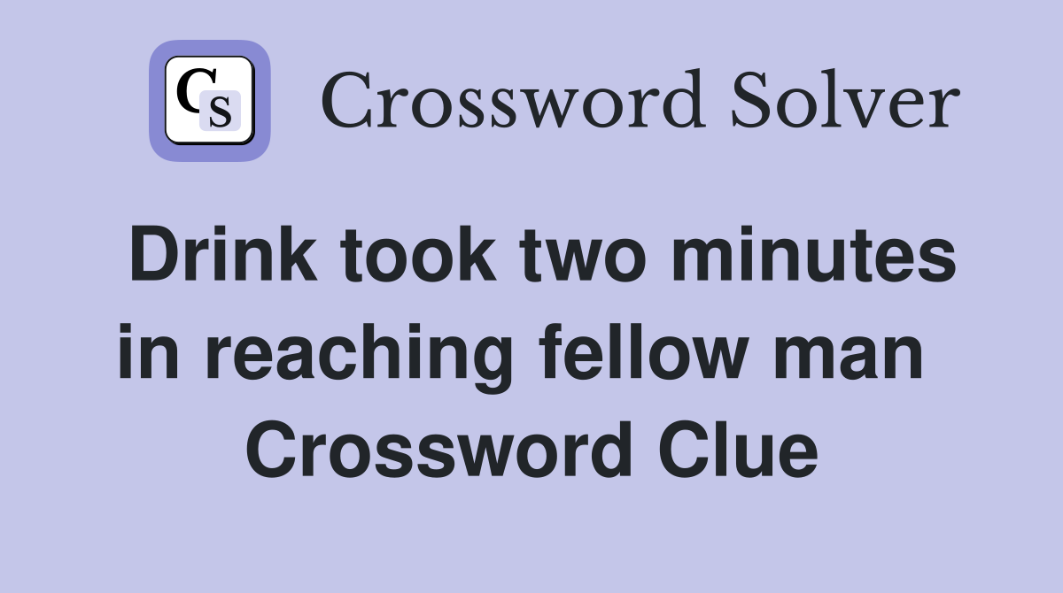 Drink took two minutes in reaching fellow man  Crossword Clue
