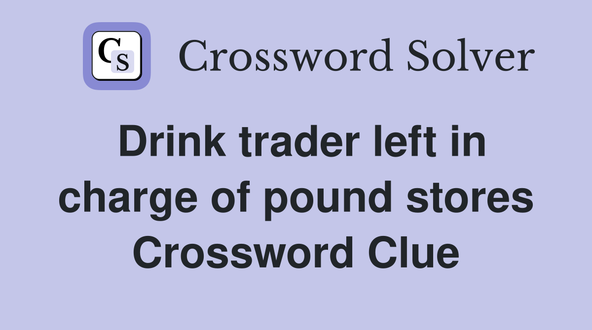 Drink trader left in charge of pound stores Crossword Clue