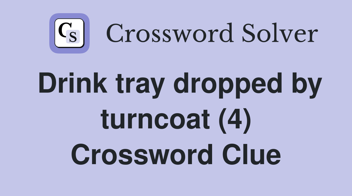 Drink tray dropped by turncoat (4) Crossword Clue