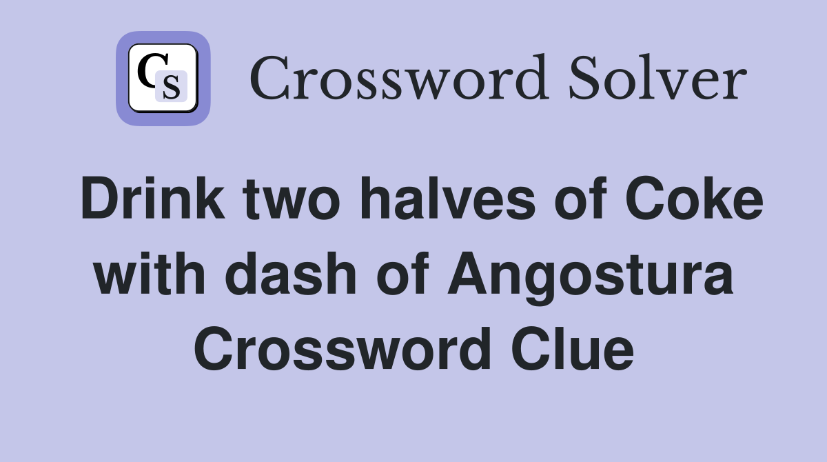 Drink two halves of Coke with dash of Angostura Crossword Clue