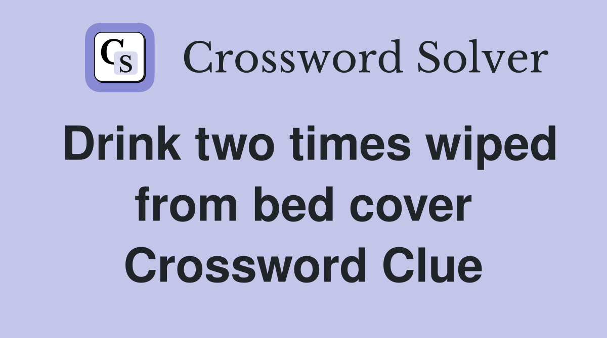 Drink two times wiped from bed cover Crossword Clue
