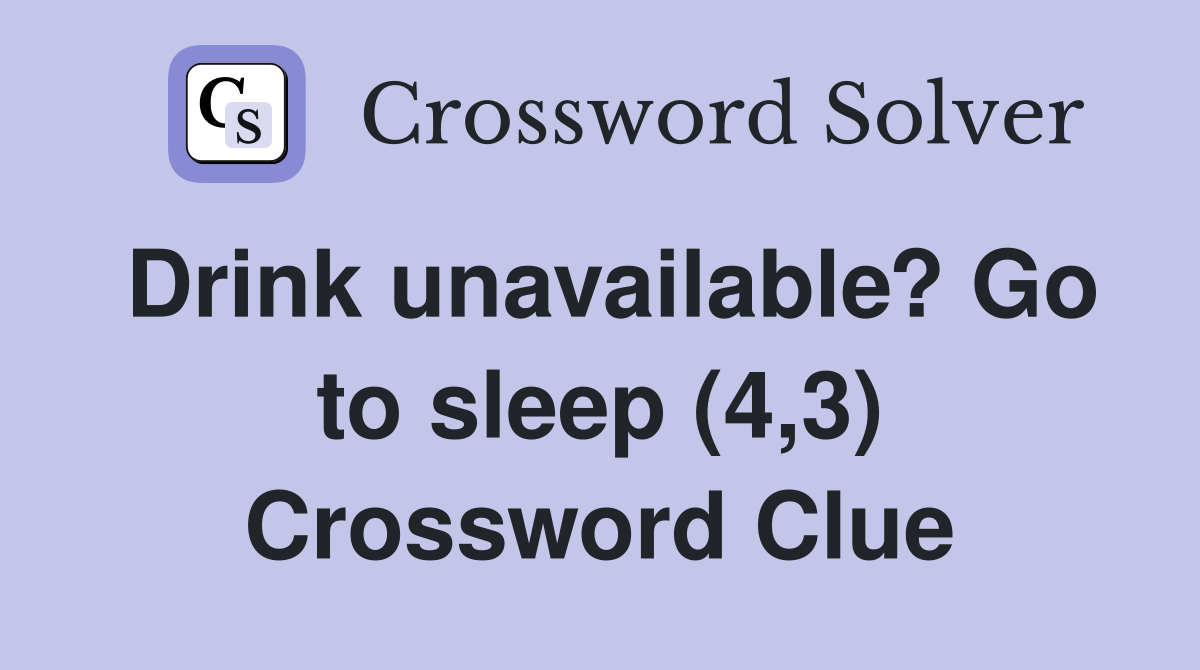 Drink unavailable? Go to sleep (4,3) Crossword Clue