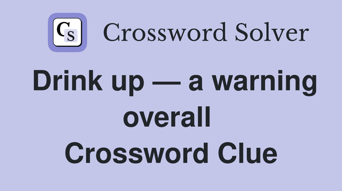Drink up — a warning overall  Crossword Clue