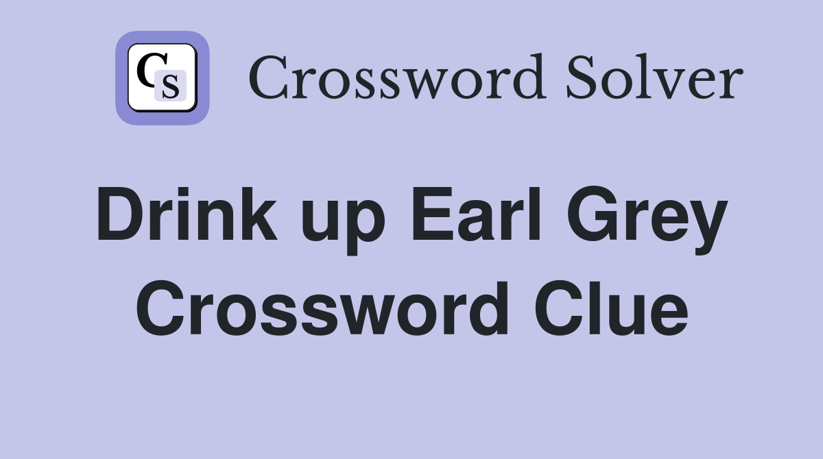 Drink up Earl Grey  Crossword Clue