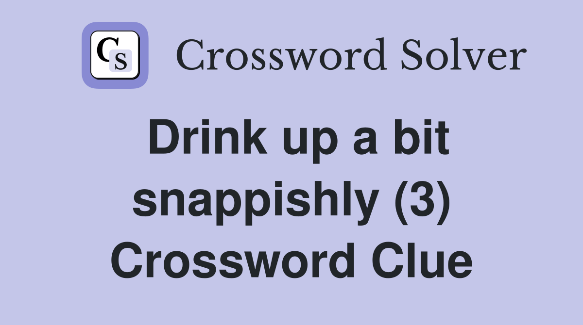 Drink up a bit snappishly (3) Crossword Clue
