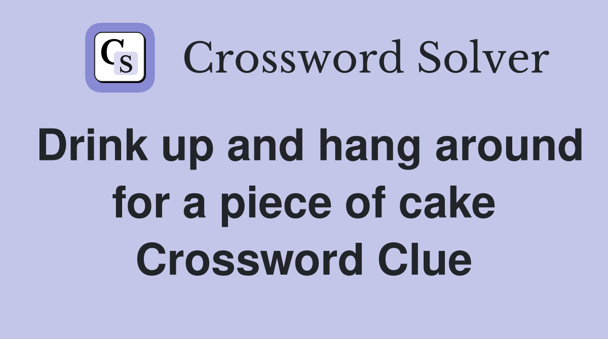 Drink up and hang around for a piece of cake Crossword Clue