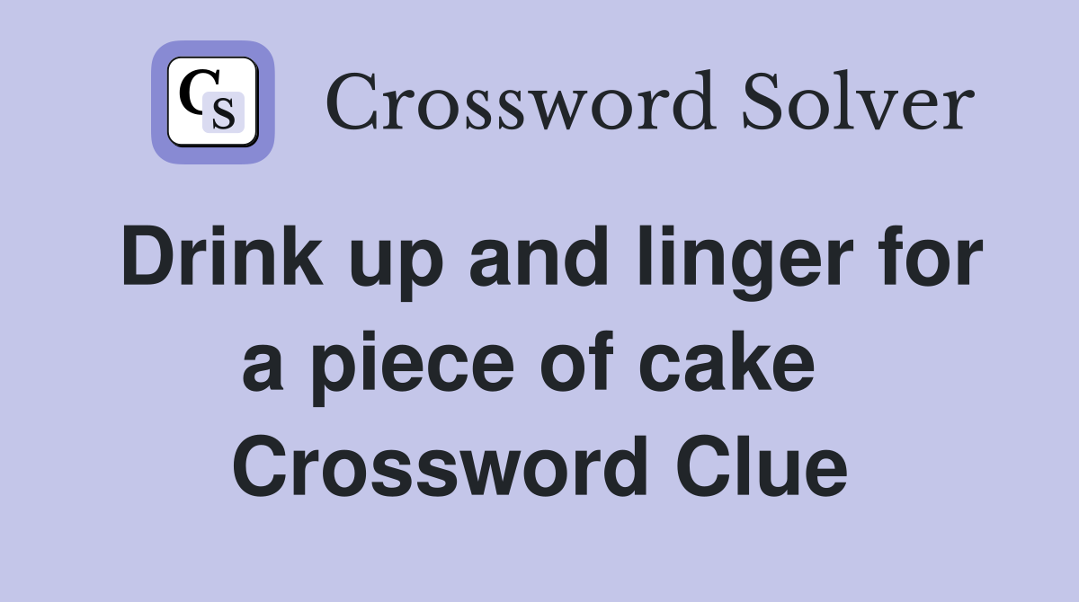 Drink up and linger for a piece of cake  Crossword Clue