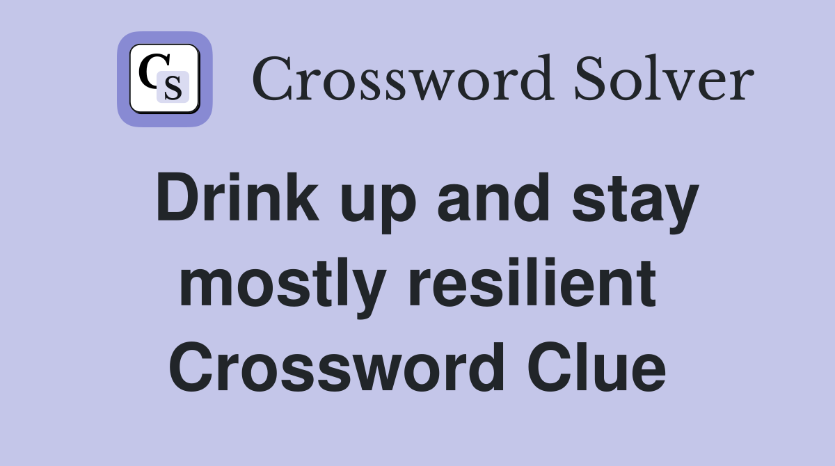 Drink up and stay mostly resilient Crossword Clue