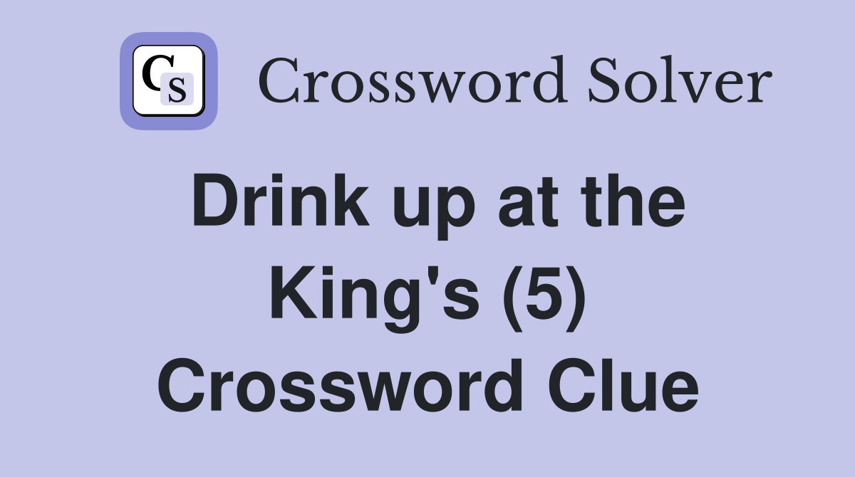 Drink up at the King's (5) Crossword Clue