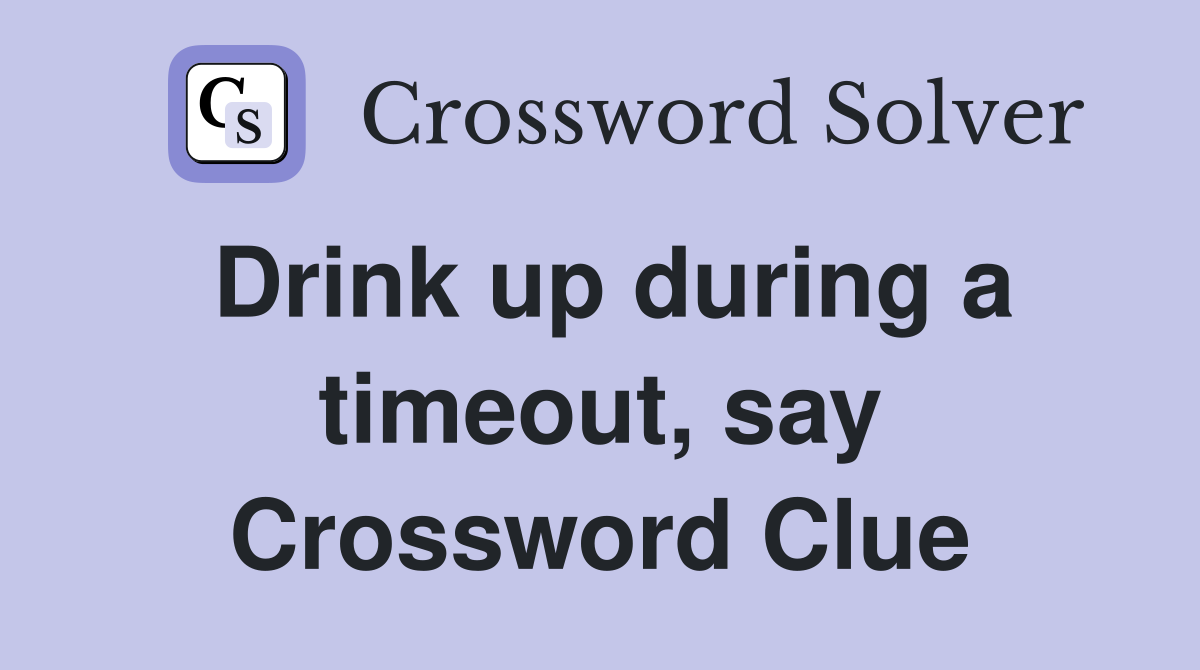 Drink up during a timeout, say Crossword Clue
